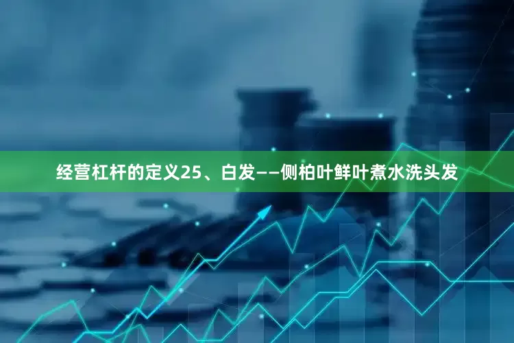 经营杠杆的定义25、白发——侧柏叶鲜叶煮水洗头发