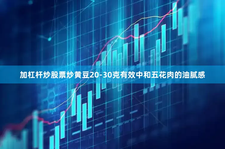 加杠杆炒股票炒黄豆20-30克有效中和五花肉的油腻感
