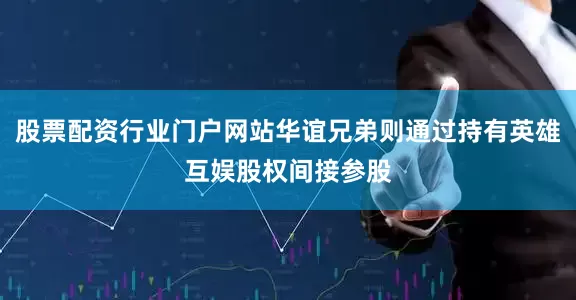 股票配资行业门户网站华谊兄弟则通过持有英雄互娱股权间接参股