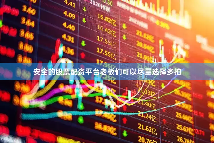 安全的股票配资平台老板们可以尽量选择多拍