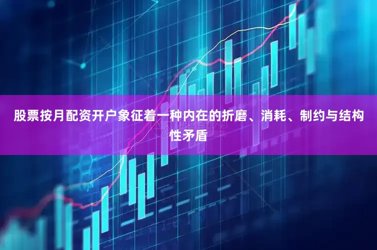 股票按月配资开户象征着一种内在的折磨、消耗、制约与结构性矛盾