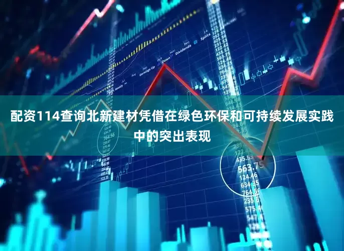 配资114查询北新建材凭借在绿色环保和可持续发展实践中的突出表现