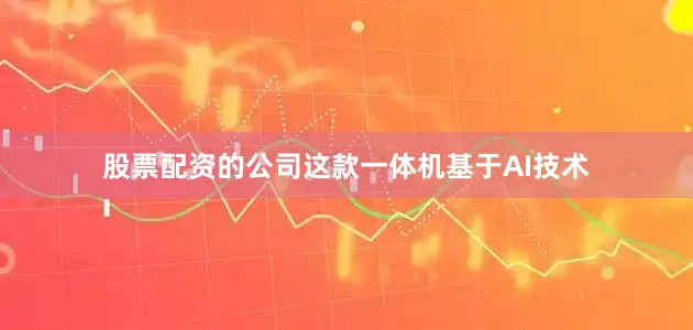 股票配资的公司这款一体机基于AI技术