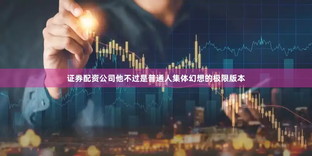 证券配资公司他不过是普通人集体幻想的极限版本