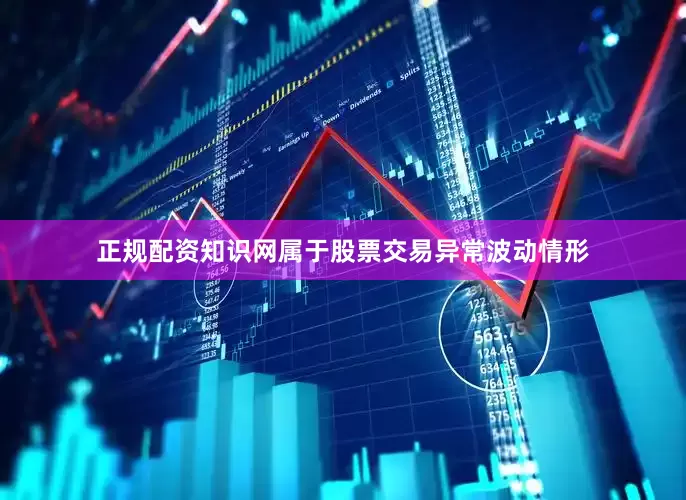 正规配资知识网属于股票交易异常波动情形