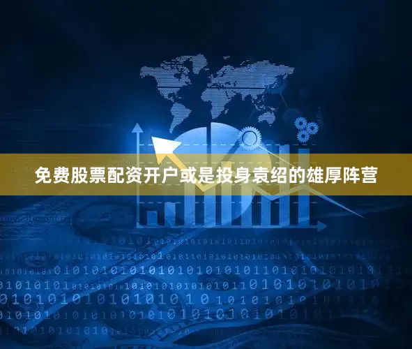 免费股票配资开户或是投身袁绍的雄厚阵营