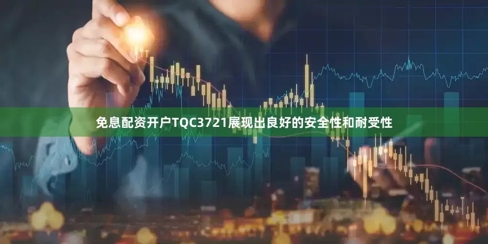 免息配资开户TQC3721展现出良好的安全性和耐受性
