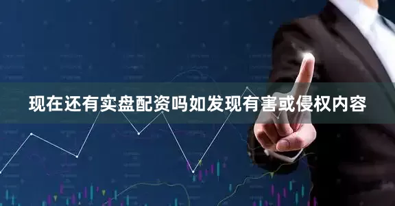 现在还有实盘配资吗如发现有害或侵权内容