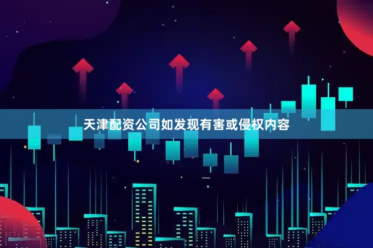 天津配资公司如发现有害或侵权内容