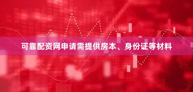 可靠配资网申请需提供房本、身份证等材料