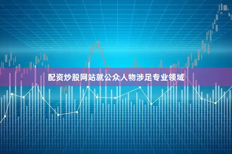 配资炒股网站就公众人物涉足专业领域