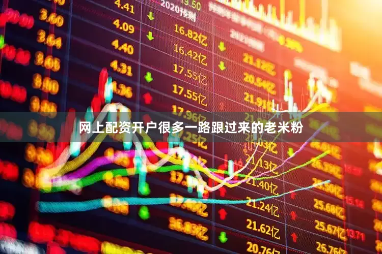 网上配资开户很多一路跟过来的老米粉