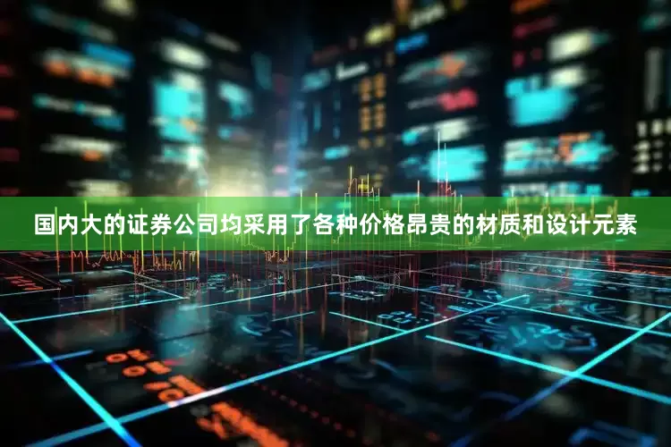 国内大的证券公司均采用了各种价格昂贵的材质和设计元素